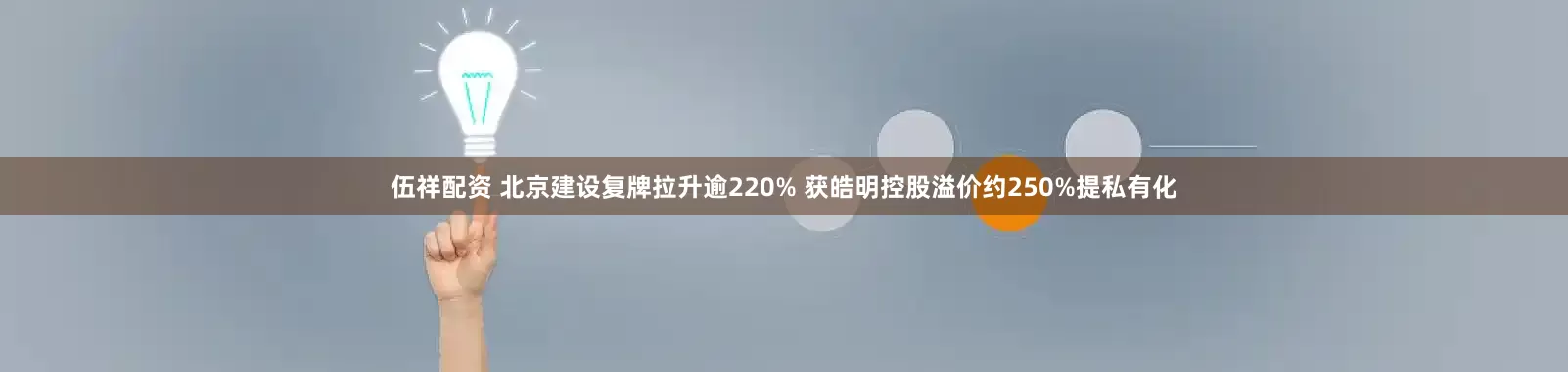 伍祥配资 北京建设复牌拉升逾220% 获皓明控股溢价约250%提私有化