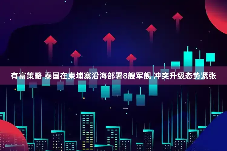 有富策略 泰国在柬埔寨沿海部署8艘军舰 冲突升级态势紧张