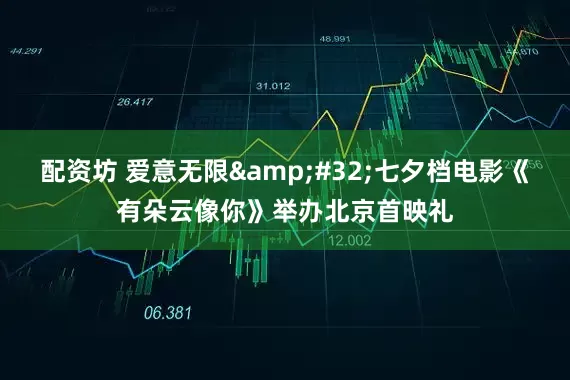 配资坊 爱意无限&#32;七夕档电影《有朵云像你》举办北京首映礼