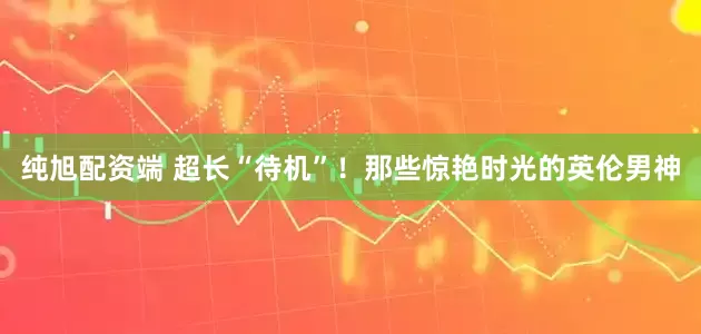 纯旭配资端 超长“待机”！那些惊艳时光的英伦男神
