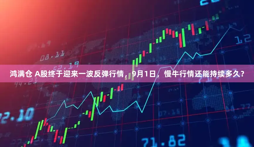 鸿满仓 A股终于迎来一波反弹行情，9月1日，慢牛行情还能持续多久？