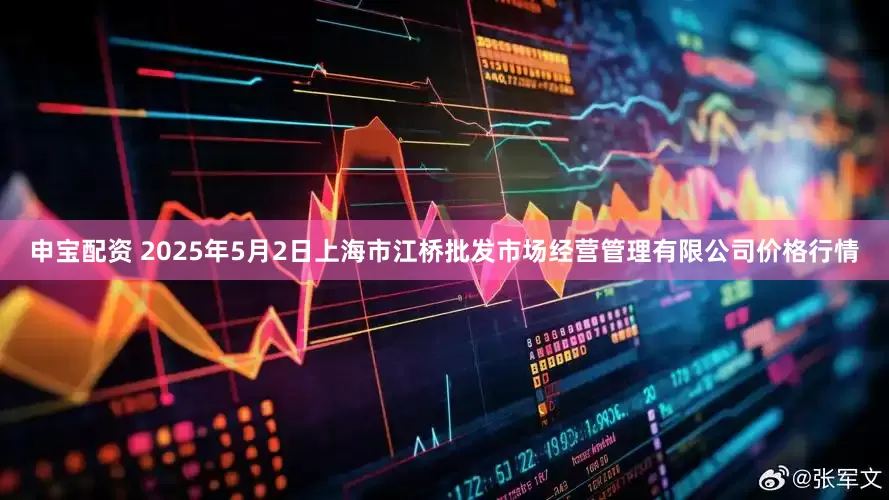 申宝配资 2025年5月2日上海市江桥批发市场经营管理有限公司价格行情