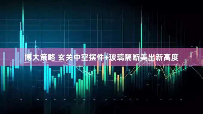 博大策略 玄关中空摆件+玻璃隔断美出新高度