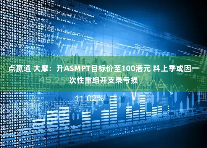 点赢通 大摩：升ASMPT目标价至100港元 料上季或因一次性重组开支录亏损