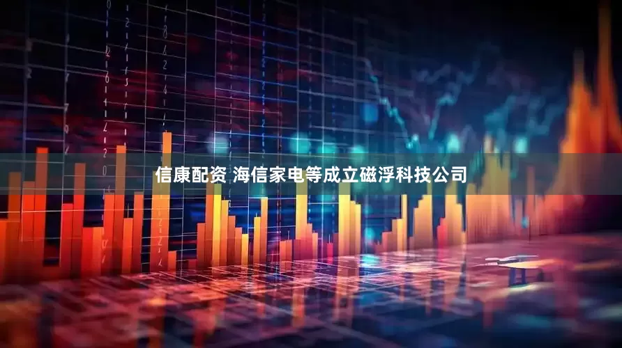 信康配资 海信家电等成立磁浮科技公司
