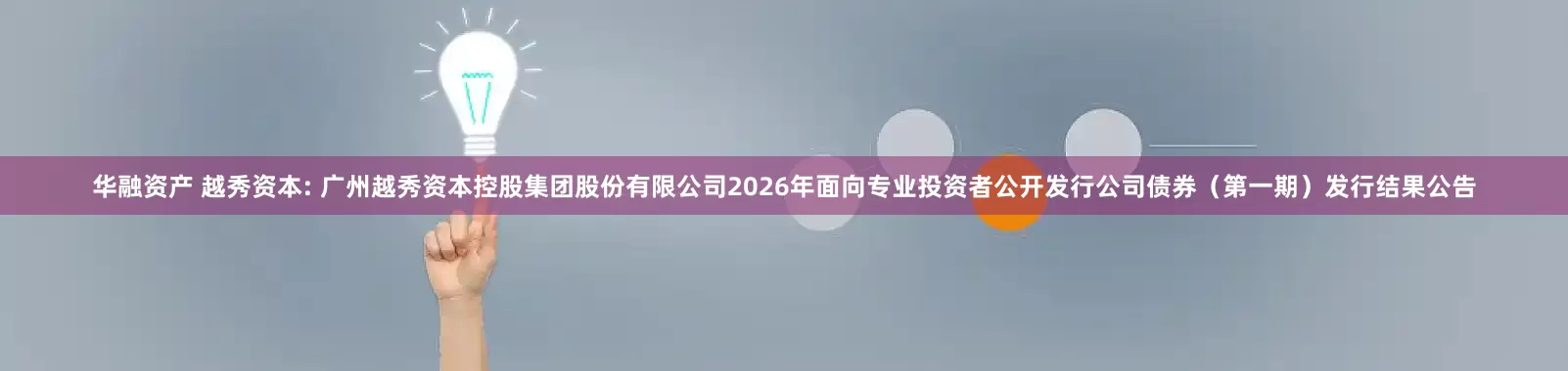 华融资产 越秀资本: 广州越秀资本控股集团股份有限公司2026年面向专业投资者公开发行公司债券（第一期）发行结果公告