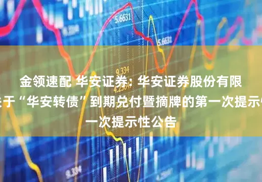 金领速配 华安证券: 华安证券股份有限公司关于“华安转债”到期兑付暨摘牌的第一次提示性公告